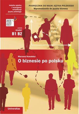 O biznesie po polsku. Wprowadzenie do języka biznesu. Podręcznik do nauki języka polskiego (B1, B2)