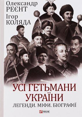 Усі гетьмани України. Легенди. Міфи. Біографії